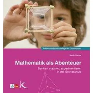 Mathematik als Abenteuer Denken, staunen, experimentieren in der Grundschule. Erleben wird zur Grundlage des Unterrichtens