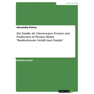 Die Familie als Chronotopos. Formen und Funktionen in Thomas Manns 'Buddenbrooks. Verfall einer Familie' von Alexandra Patrau / GRIN Verlag / Taschenb