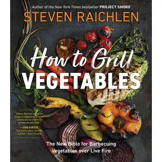 How to Grill Vegetables: The New Bible for Barbecuing Vegetables over Live Fire (Steven Raichlen Barbecue Bible Cookbooks)